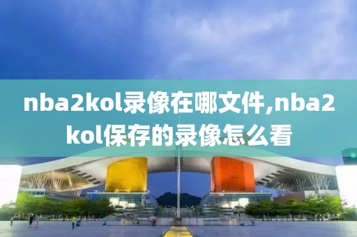 nba2kol录像在哪文件,nba2kol保存的录像怎么看