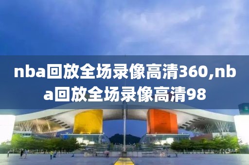 nba回放全场录像高清360,nba回放全场录像高清98