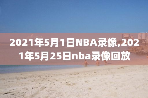 2021年5月1日NBA录像,2021年5月25日nba录像回放