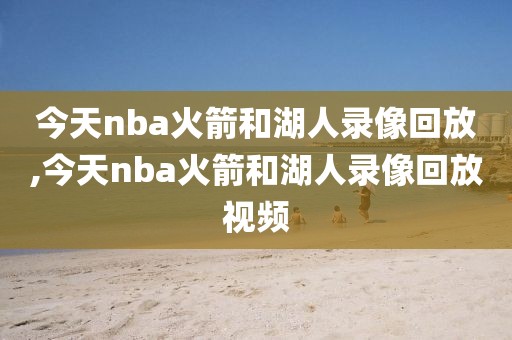 今天nba火箭和湖人录像回放,今天nba火箭和湖人录像回放视频