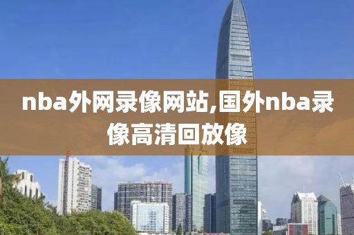 nba外网录像网站,国外nba录像高清回放像
