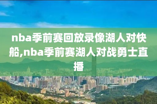 nba季前赛回放录像湖人对快船,nba季前赛湖人对战勇士直播