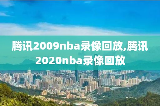 腾讯2009nba录像回放,腾讯2020nba录像回放