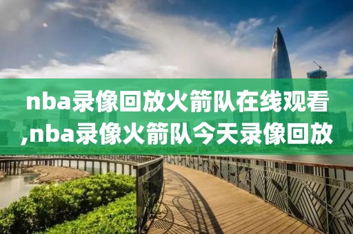 nba录像回放火箭队在线观看,nba录像火箭队今天录像回放 nba录像回放火箭队在线观看,nba录像火箭队今天录像回放