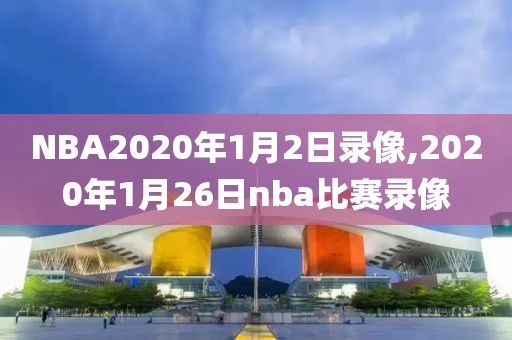 NBA2020年1月2日录像,2020年1月26日nba比赛录像