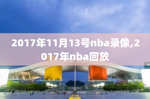 2017年11月13号nba录像,2017年nba回放