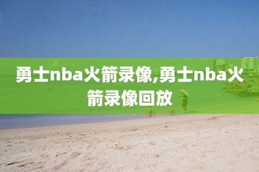 勇士nba火箭录像,勇士nba火箭录像回放