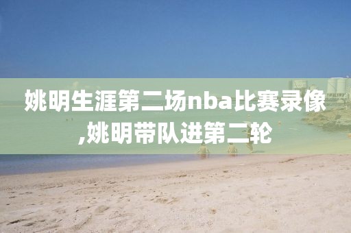 姚明生涯第二场nba比赛录像,姚明带队进第二轮