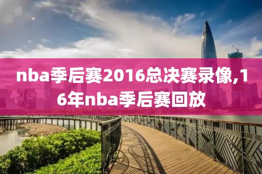 nba季后赛2016总决赛录像,16年nba季后赛回放