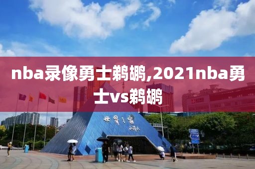 nba录像勇士鹈鹕,2021nba勇士vs鹈鹕