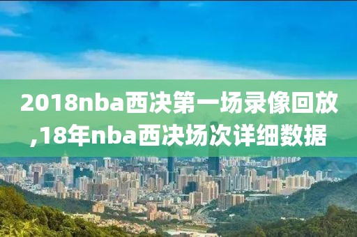 2018nba西决第一场录像回放,18年nba西决场次详细数据