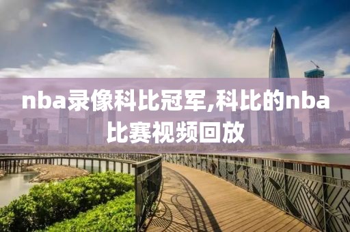 nba录像科比冠军,科比的nba比赛视频回放