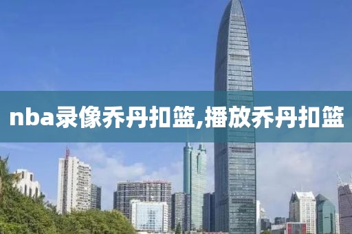 nba录像乔丹扣篮,播放乔丹扣篮