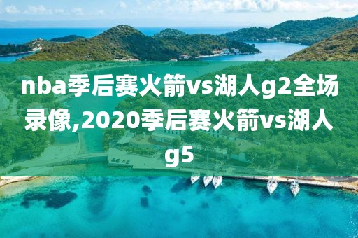 nba季后赛火箭vs湖人g2全场录像,2020季后赛火箭vs湖人g5