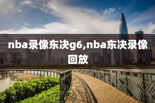 nba录像东决g6,nba东决录像回放
