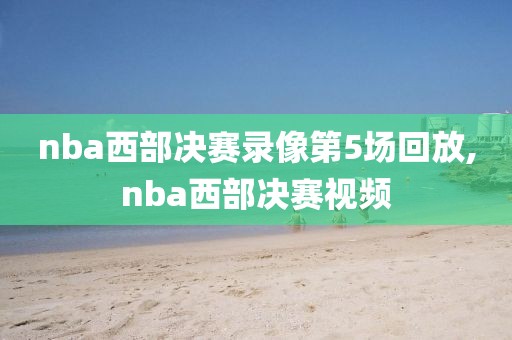 nba西部决赛录像第5场回放,nba西部决赛视频