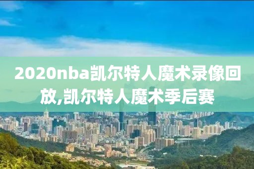 2020nba凯尔特人魔术录像回放,凯尔特人魔术季后赛