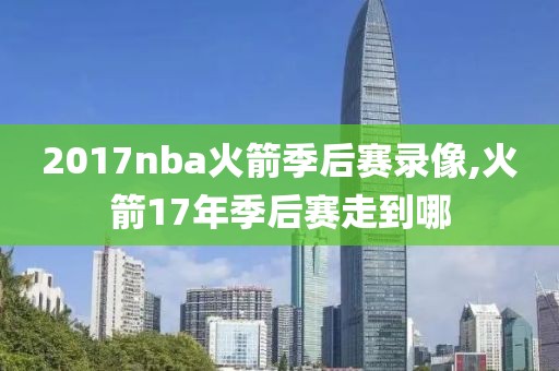 2017nba火箭季后赛录像,火箭17年季后赛走到哪