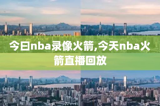 今曰nba录像火箭,今天nba火箭直播回放