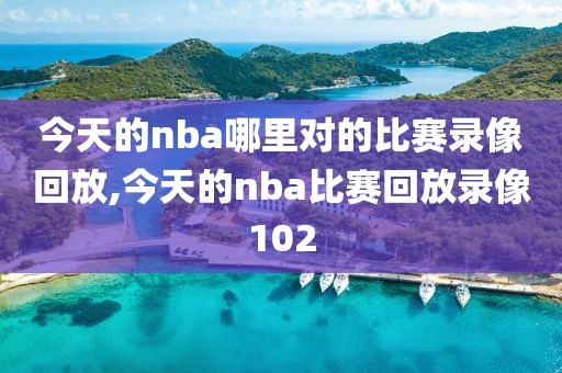 今天的nba哪里对的比赛录像回放,今天的nba比赛回放录像102