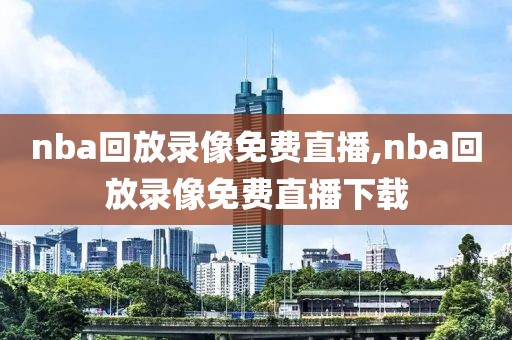 nba回放录像免费直播,nba回放录像免费直播下载