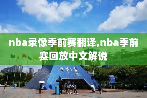 nba录像季前赛翻译,nba季前赛回放中文解说