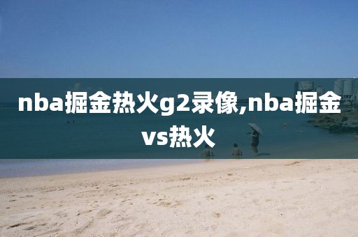 nba掘金热火g2录像,nba掘金vs热火
