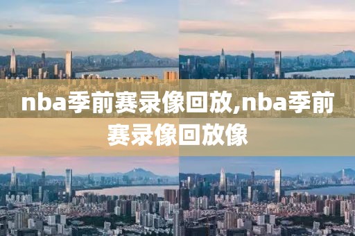 nba季前赛录像回放,nba季前赛录像回放像