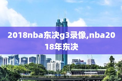 2018nba东决g3录像,nba2018年东决