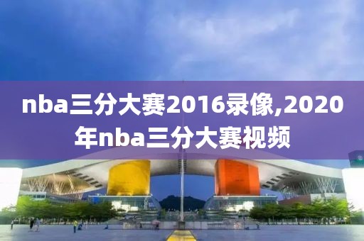 nba三分大赛2016录像,2020年nba三分大赛视频