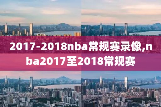 2017-2018nba常规赛录像,nba2017至2018常规赛