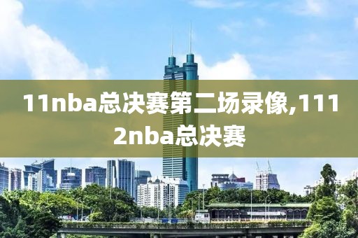 11nba总决赛第二场录像,1112nba总决赛