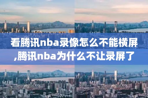看腾讯nba录像怎么不能横屏,腾讯nba为什么不让录屏了