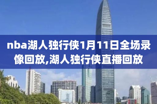 nba湖人独行侠1月11日全场录像回放,湖人独行侠直播回放
