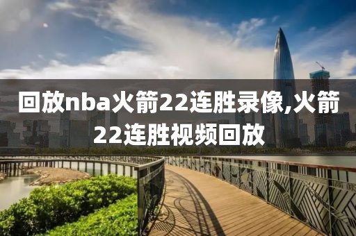 回放nba火箭22连胜录像,火箭22连胜视频回放