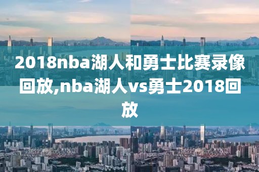 2018nba湖人和勇士比赛录像回放,nba湖人vs勇士2018回放