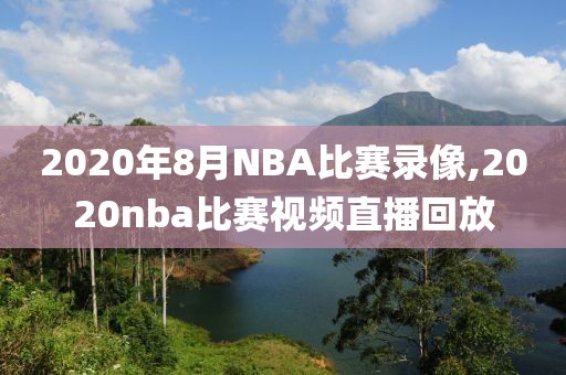 2020年8月NBA比赛录像,2020nba比赛视频直播回放