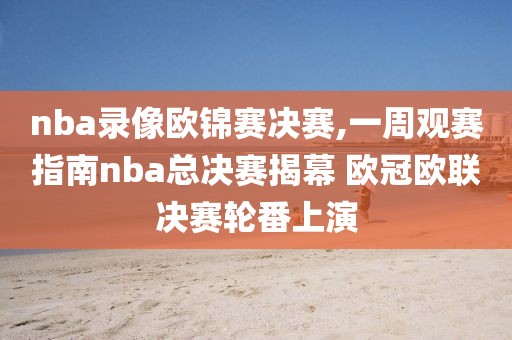 nba录像欧锦赛决赛,一周观赛指南nba总决赛揭幕 欧冠欧联决赛轮番上演