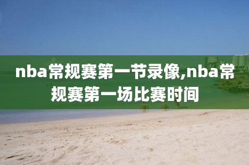 nba常规赛第一节录像,nba常规赛第一场比赛时间