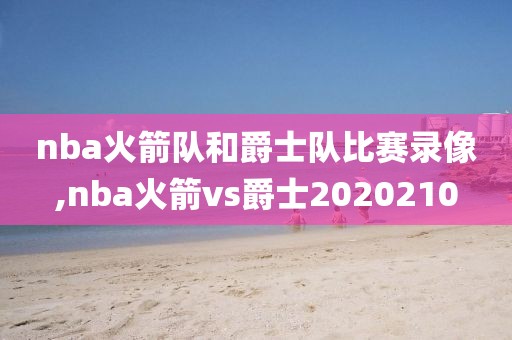 nba火箭队和爵士队比赛录像,nba火箭vs爵士2020210