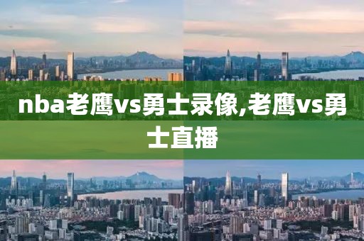 nba老鹰vs勇士录像,老鹰vs勇士直播
