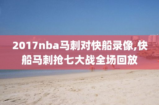 2017nba马刺对快船录像,快船马刺抢七大战全场回放