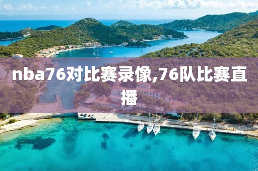 nba76对比赛录像,76队比赛直播