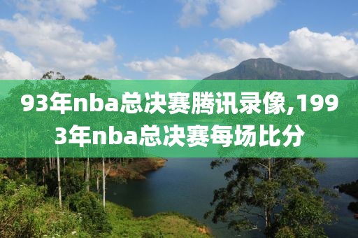 93年nba总决赛腾讯录像,1993年nba总决赛每场比分