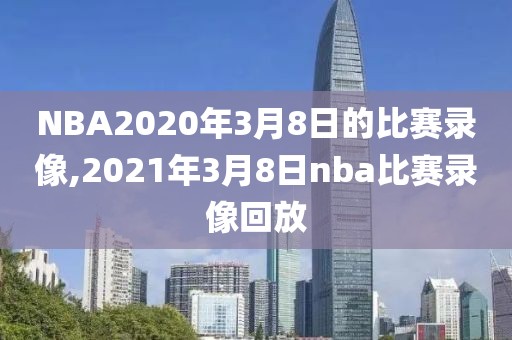 NBA2020年3月8日的比赛录像,2021年3月8日nba比赛录像回放