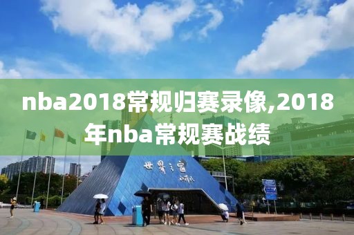 nba2018常规归赛录像,2018年nba常规赛战绩