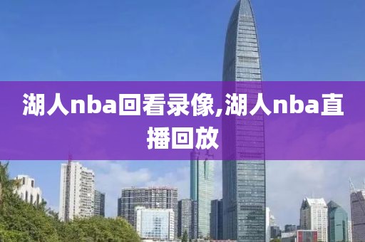 湖人nba回看录像,湖人nba直播回放