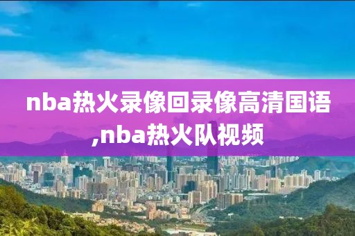 nba热火录像回录像高清国语,nba热火队视频