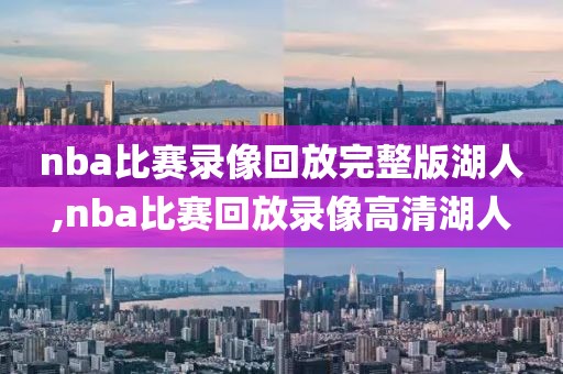 nba比赛录像回放完整版湖人,nba比赛回放录像高清湖人