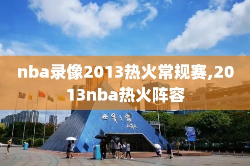 nba录像2013热火常规赛,2013nba热火阵容